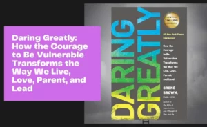 Daring Greatly How the Courage to Be Vulnerable Transforms the Way We Live, Love, Parent, and Lead
