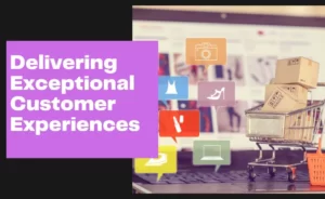 Delivering Exceptional Customer Experiences