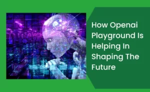 How Openai Playground Is Helping In Shaping The Future