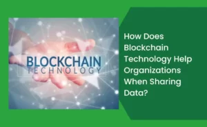 How Does Blockchain Technology Help Organizations When Sharing Data