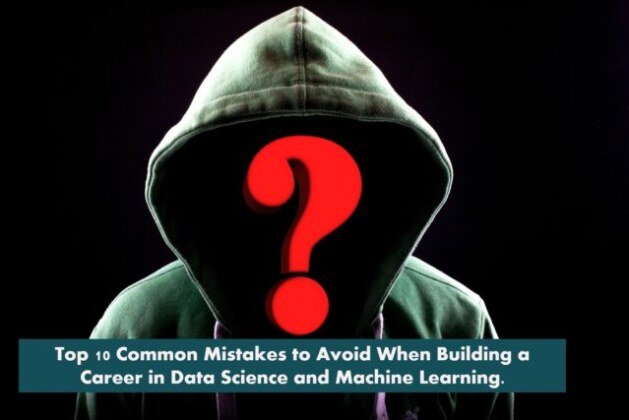 Top 10 Common Mistakes to Avoid When Building a Career in Data Science and Machine Learning.