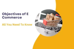Objectives of E Commerce : All You Need To Know