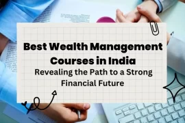Best Wealth Management Courses in India 2023: Revealing the Path to a Strong Financial Future