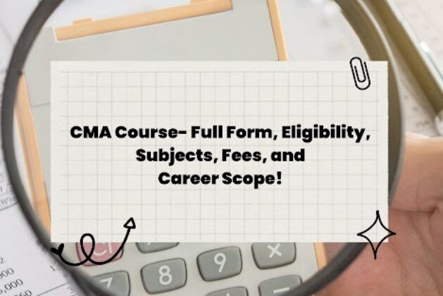 CMA Course – Full Form, Eligibility, Subjects, Fees, and Career Scope!