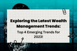 Exploring the Latest Wealth Management Trends: Top 4 Emerging Trends for 2023!