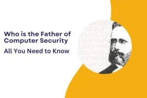 Who is the Father of Computer Security : All You Need To Know