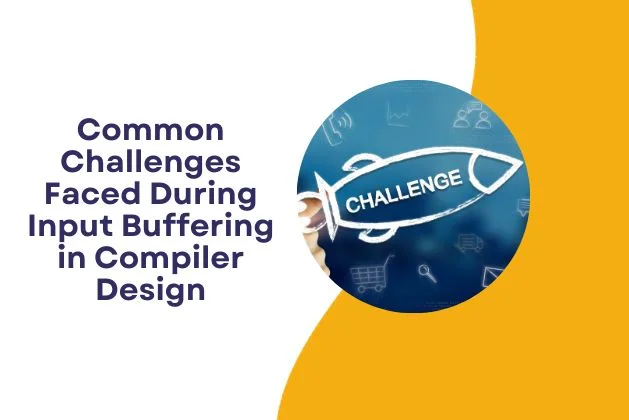 Common Challenges Faced During Input Buffering in Compiler Design