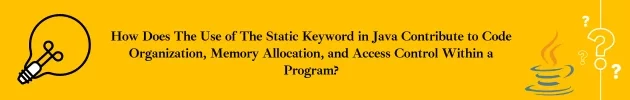 How does the use of The Static Keyword in Java Contribute to Code Organization, Memory Allocation, And Access Control Within a Program?