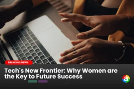 Tech’s New Frontier: Why Women are the Key to Future Success