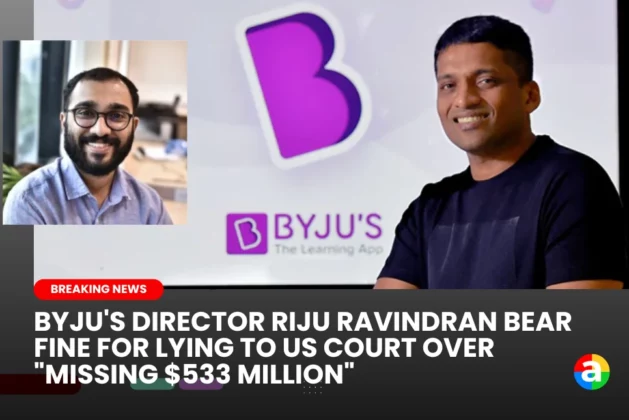 BYJU’S DIRECTOR RIJU RAVINDRAN BEAR FINE FOR LYING TO US COURT OVER “MISSING $533 MILLION”