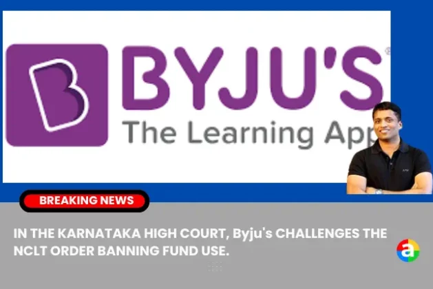 IN THE KARNATAKA HIGH COURT, Byju’s CHALLENGES THE NCLT ORDER BANNING FUND USE.