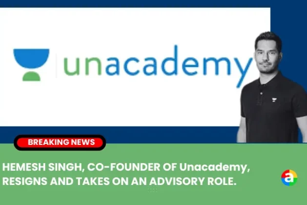 HEMESH SINGH, CO-FOUNDER OF Unacademy, RESIGNS AND TAKES ON AN ADVISORY ROLE.