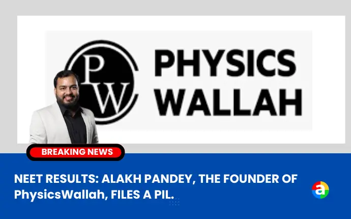 NEET RESULTS: ALAKH PANDEY, THE FOUNDER OF PhysicsWallah, FILES A PIL.