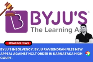BYJU’S INSOLVENCY: BYJU RAVEENDRAN FILES NEW APPEAL AGAINST NCLT ORDER IN KARNATAKA HIGH COURT.